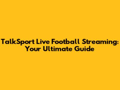 TalkSport Live Football Streaming: Your Ultimate Guide