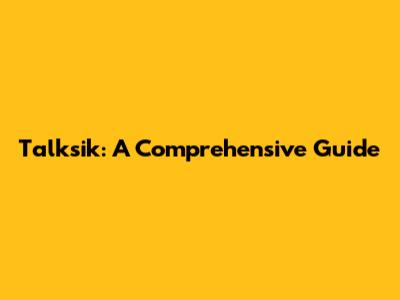 Talksik: A Comprehensive Guide