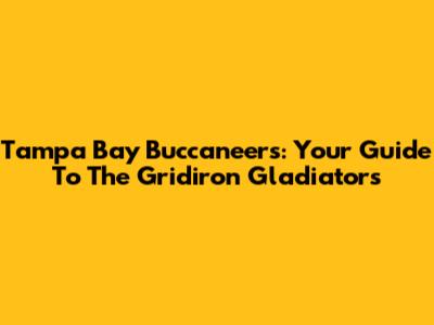 Tampa Bay Buccaneers: Your Guide To The Gridiron Gladiators
