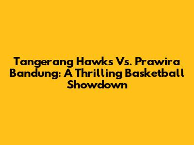 Tangerang Hawks Vs. Prawira Bandung: A Thrilling Basketball Showdown