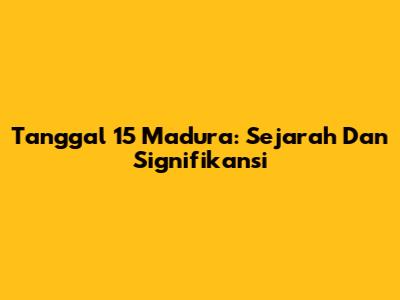 Tanggal 15 Madura: Sejarah Dan Signifikansi
