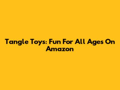 Tangle Toys: Fun For All Ages On Amazon