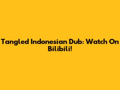 Tangled Indonesian Dub: Watch On Bilibili!