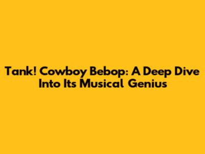 Tank! Cowboy Bebop: A Deep Dive Into Its Musical Genius