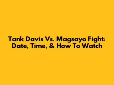 Tank Davis Vs. Magsayo Fight: Date, Time, & How To Watch