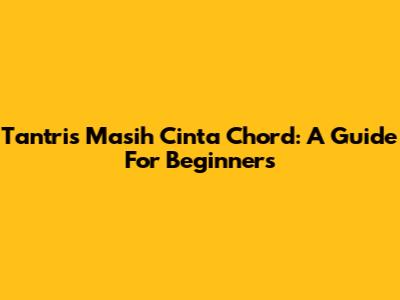 Tantri's 'Masih Cinta' Chord: A Guide For Beginners