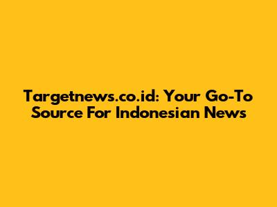 Targetnews.co.id: Your Go-To Source For Indonesian News