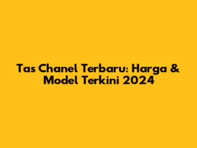 Tas Chanel Terbaru: Harga & Model Terkini 2024
