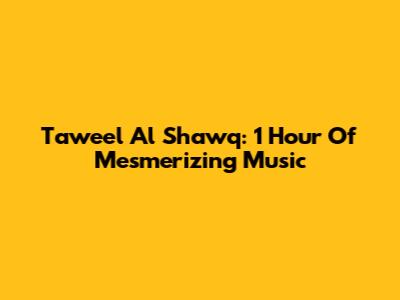 Taweel Al Shawq: 1 Hour Of Mesmerizing Music