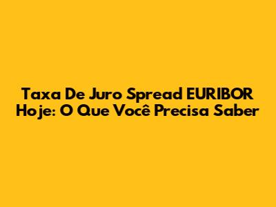 Taxa De Juro Spread EURIBOR Hoje: O Que Você Precisa Saber