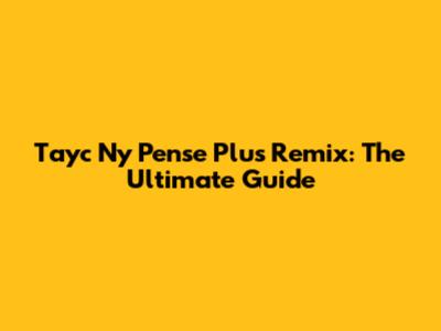 Tayc N'y Pense Plus Remix: The Ultimate Guide