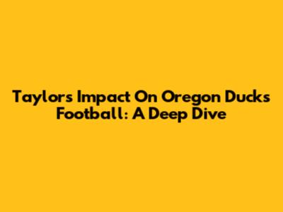 Taylor's Impact On Oregon Ducks Football: A Deep Dive