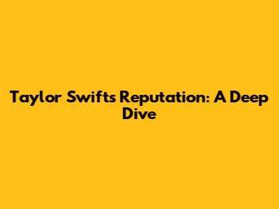 Taylor Swift's "Reputation": A Deep Dive