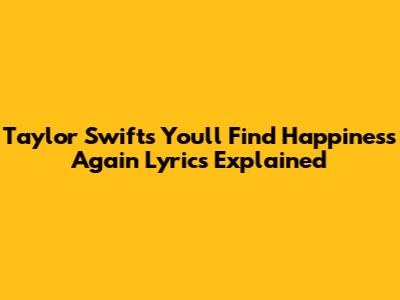 Taylor Swift's "You'll Find Happiness Again" Lyrics Explained