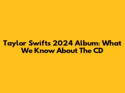 Taylor Swift's 2024 Album: What We Know About The CD