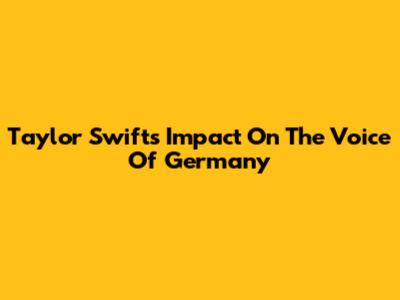 Taylor Swift's Impact On The Voice Of Germany