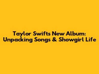 Taylor Swift's New Album: Unpacking Songs & Showgirl Life