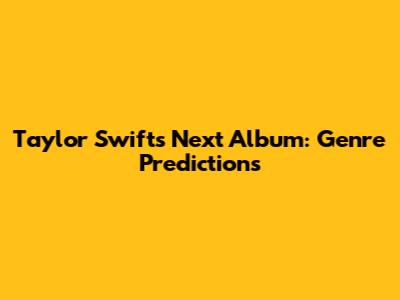 Taylor Swift's Next Album: Genre Predictions
