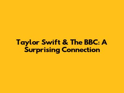 Taylor Swift & The BBC: A Surprising Connection