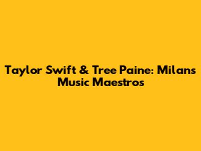 Taylor Swift & Tree Paine: Milan's Music Maestros