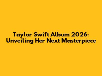 Taylor Swift Album 2026: Unveiling Her Next Masterpiece