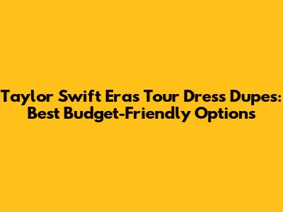 Taylor Swift Eras Tour Dress Dupes: Best Budget-Friendly Options