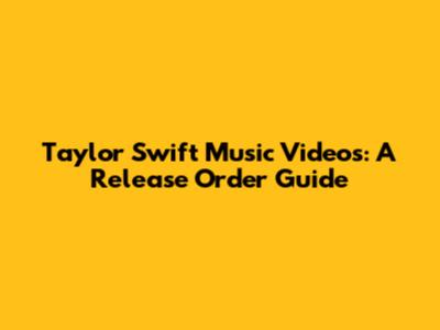 Taylor Swift Music Videos: A Release Order Guide