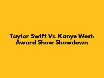Taylor Swift Vs. Kanye West: Award Show Showdown