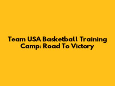 Team USA Basketball Training Camp: Road To Victory