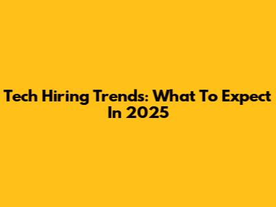 Tech Hiring Trends: What To Expect In 2025
