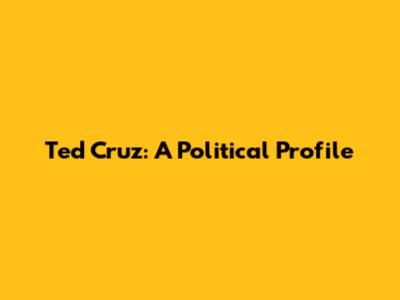 Ted Cruz: A Political Profile