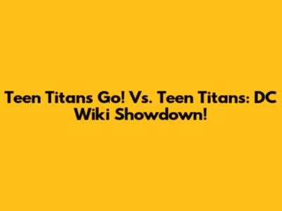 Teen Titans Go! Vs. Teen Titans: DC Wiki Showdown!