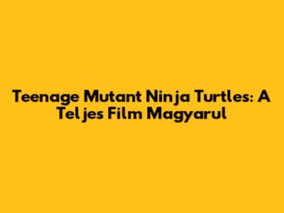 Teenage Mutant Ninja Turtles: A Teljes Film Magyarul