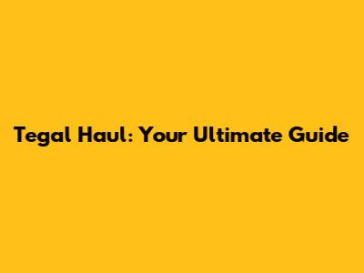 Tegal Haul: Your Ultimate Guide