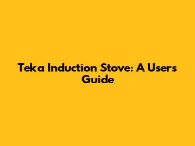 Teka Induction Stove: A User's Guide