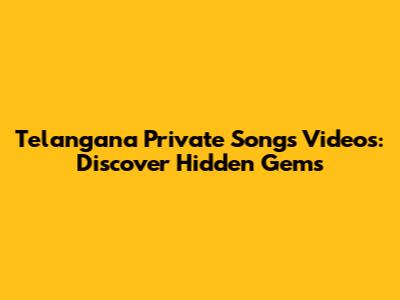 Telangana Private Songs Videos: Discover Hidden Gems