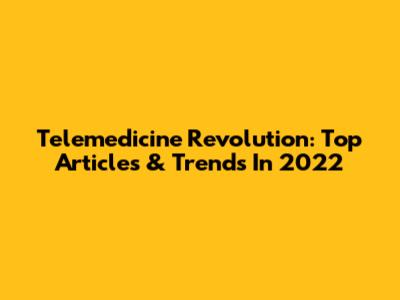Telemedicine Revolution: Top Articles & Trends In 2022