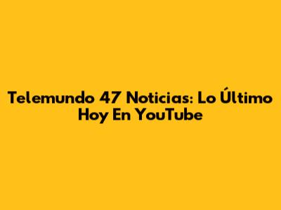 Telemundo 47 Noticias: Lo Último Hoy En YouTube