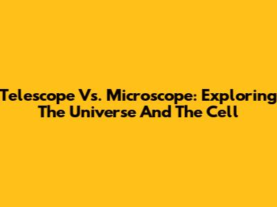 Telescope Vs. Microscope: Exploring The Universe And The Cell