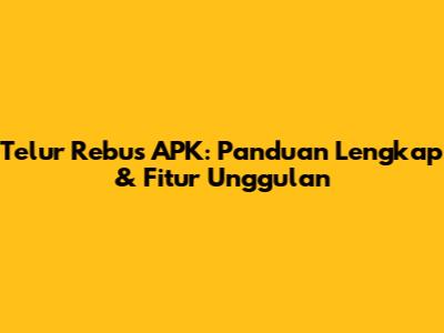 Telur Rebus APK: Panduan Lengkap & Fitur Unggulan