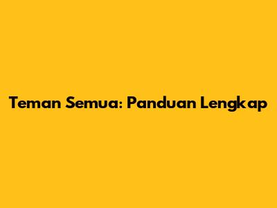 Teman Semua: Panduan Lengkap