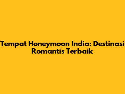 Tempat Honeymoon India: Destinasi Romantis Terbaik