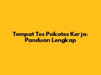 Tempat Tes Psikotes Kerja: Panduan Lengkap