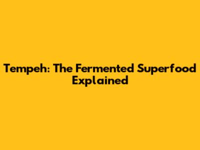 Tempeh: The Fermented Superfood Explained