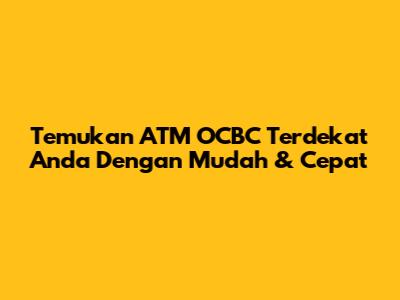 Temukan ATM OCBC Terdekat Anda Dengan Mudah & Cepat