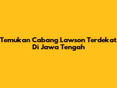 Temukan Cabang Lawson Terdekat Di Jawa Tengah