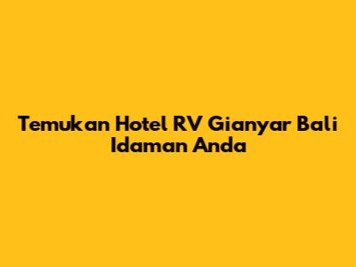 Temukan Hotel RV Gianyar Bali Idaman Anda
