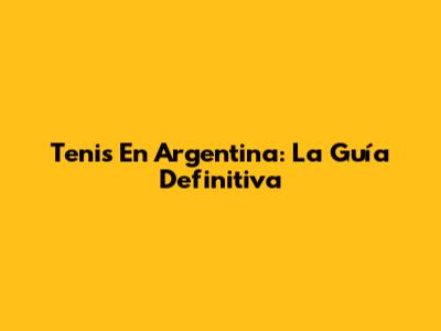 Tenis En Argentina: La Guía Definitiva