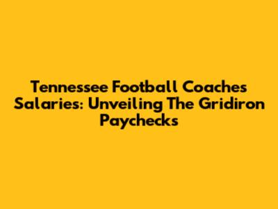 Tennessee Football Coaches Salaries: Unveiling The Gridiron Paychecks