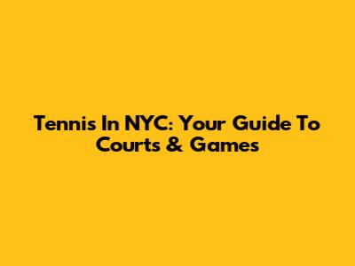 Tennis In NYC: Your Guide To Courts & Games